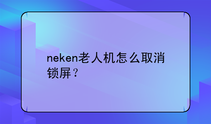 neken老人机怎么取消锁屏？