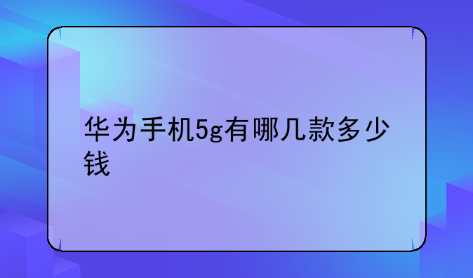 华为手机5g有哪几款多少钱