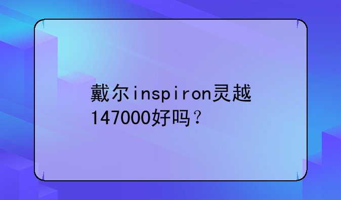 戴尔inspiron灵越147000好吗？