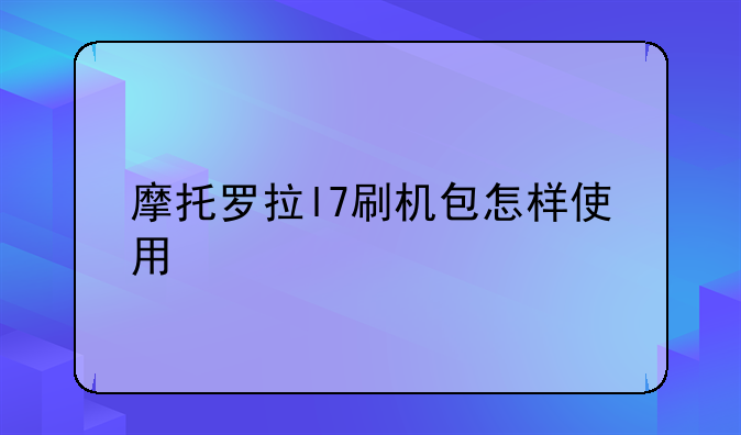 摩托罗拉l7刷机包怎样使用