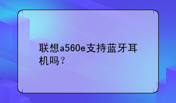 联想a560e支持蓝牙耳机吗？