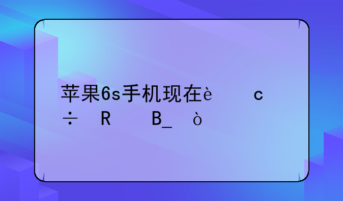苹果6s手机现在还能用吗？