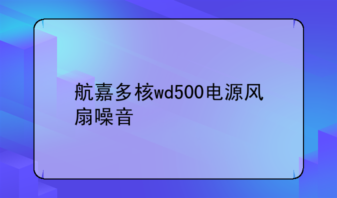 航嘉多核wd500电源风扇噪音