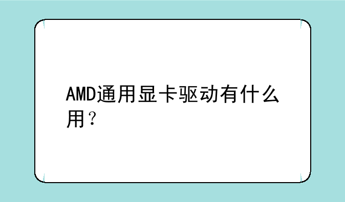 AMD通用显卡驱动有什么用？
