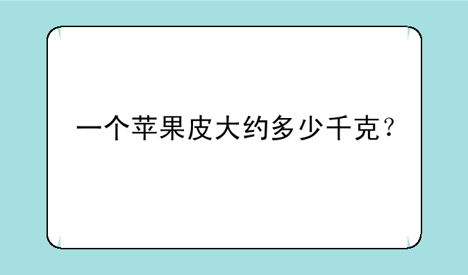 一个苹果皮大约多少千克