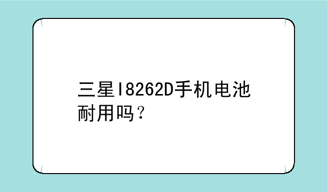 三星I8262D手机电池耐用吗？
