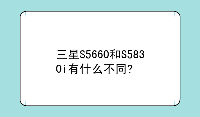 三星S5660和S5830i有什么不同?