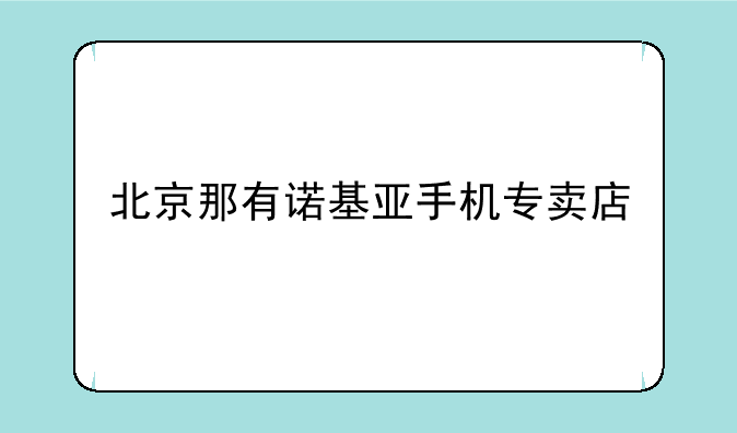 北京那有诺基亚手机专卖店