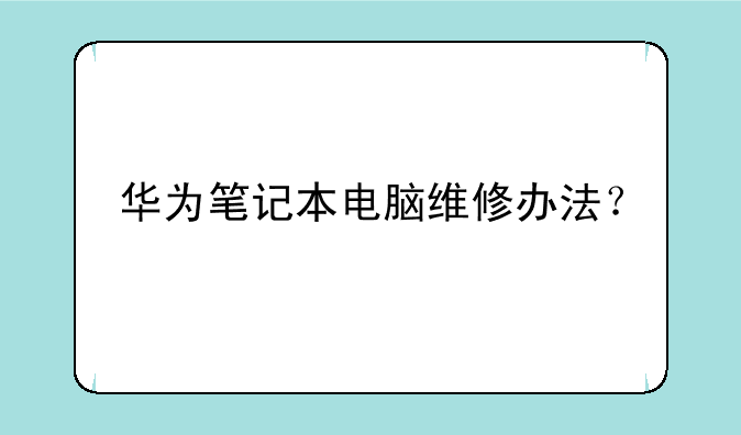 华为笔记本电脑维修办法？