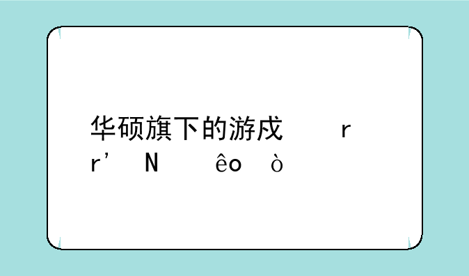 华硕旗下的游戏本有哪些？