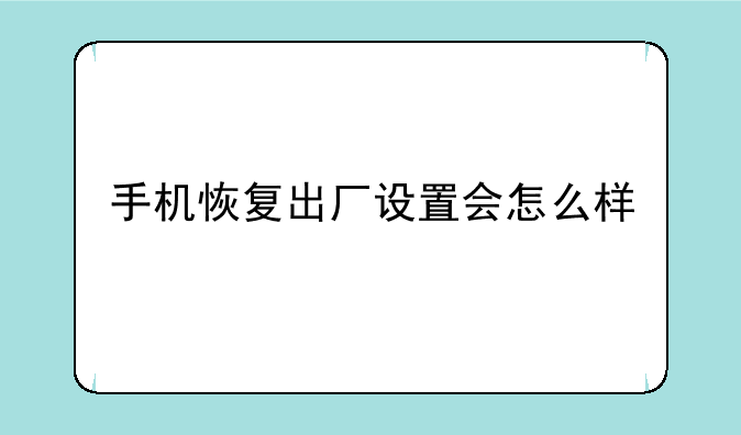 手机恢复出厂设置会怎么