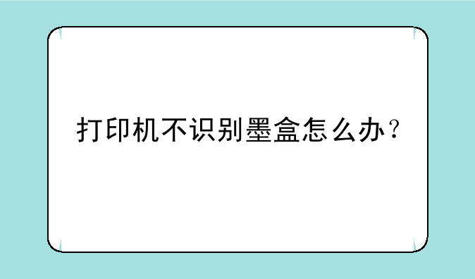 打印机不识别墨盒怎么办