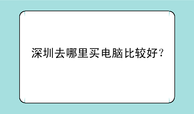 深圳去哪里买电脑比较好