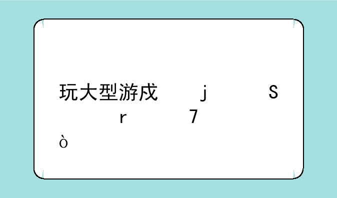 玩大型游戏的笔记本配置