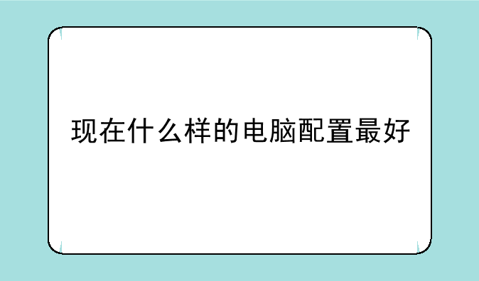 现在什么样的电脑配置最