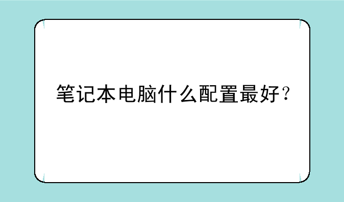 笔记本电脑什么配置最好？