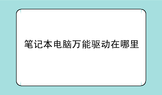 笔记本电脑万能驱动在哪里