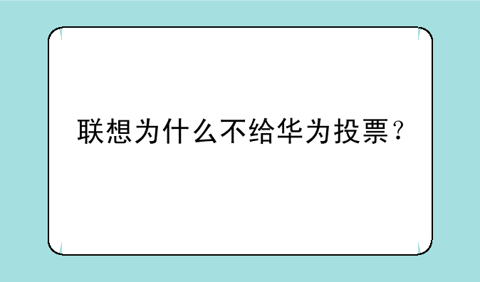 联想为什么不给华为投票
