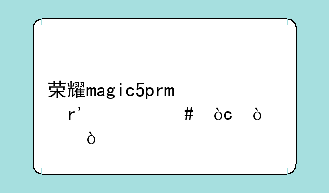 荣耀magic5pro有什么优缺点