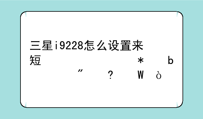 三星i9228怎么设置来短信自