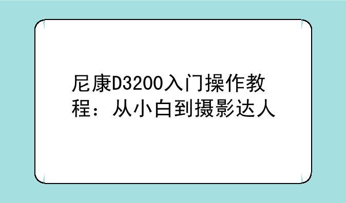 尼康D3200入门操作教程：从小白到摄影达人