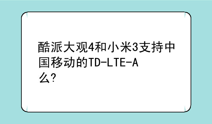 酷派大观4和小米3支持中国