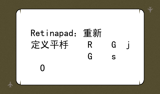 Retinapad：重新定义平板电脑的视网膜级体验