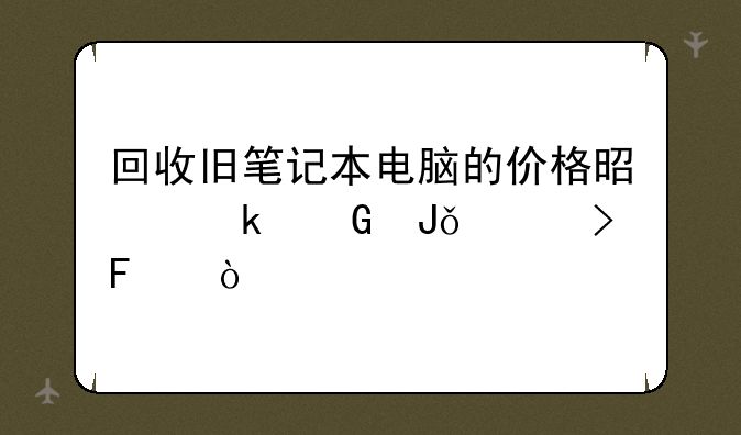 回收旧笔记本电脑的价格