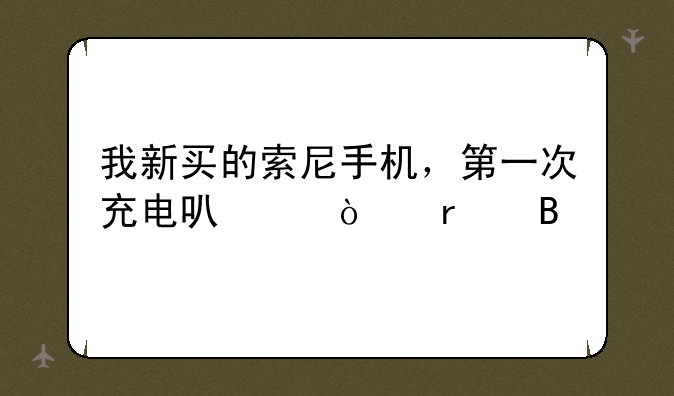 我新买的索尼手机，第一次充电可以开机吗