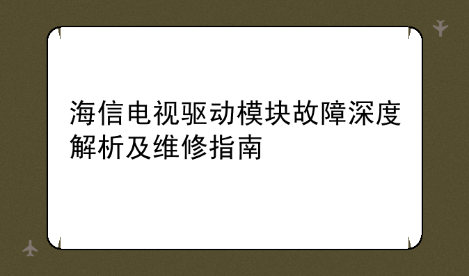 海信电视驱动模块故障深度解析及维修指南