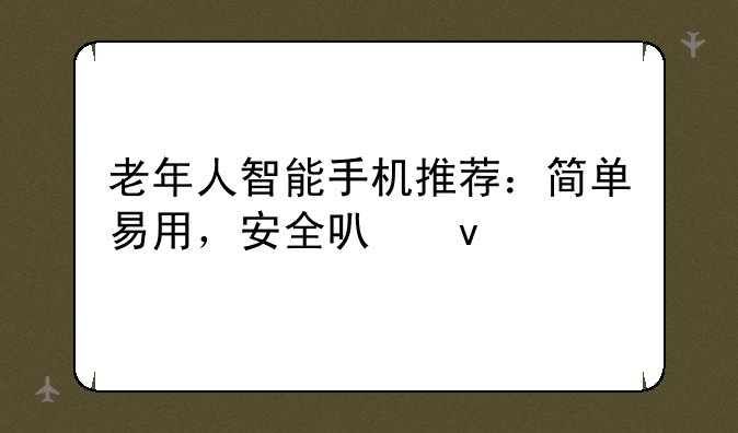 老年人智能手机推荐：简单易用，安全可靠