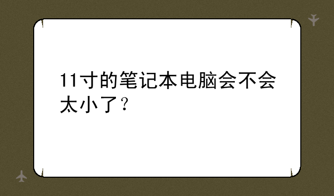 11寸的笔记本电脑会不会太