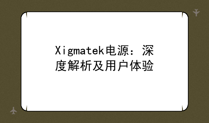 Xigmatek电源：深度解析及用户体验