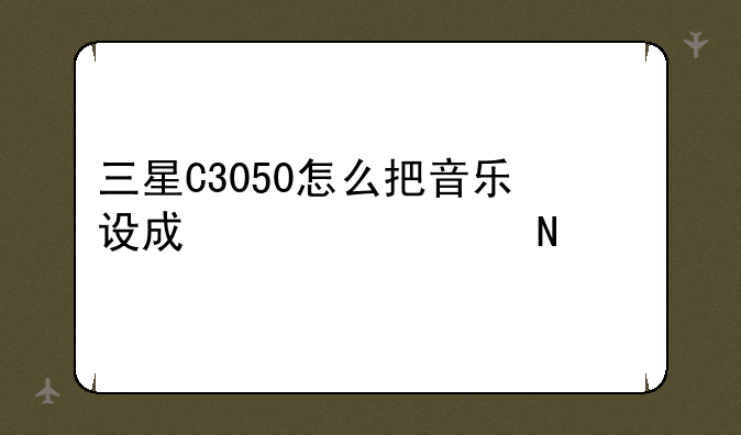 三星C3050怎么把音乐设成信息铃声
