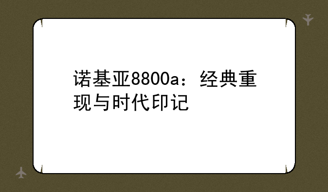 诺基亚8800a：经典重现与时代印记