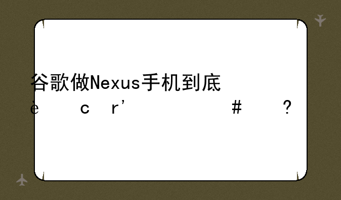 谷歌做Nexus手机到底还有什么意思