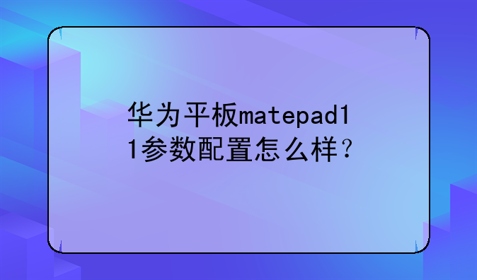 华为平板matepad11参数配置