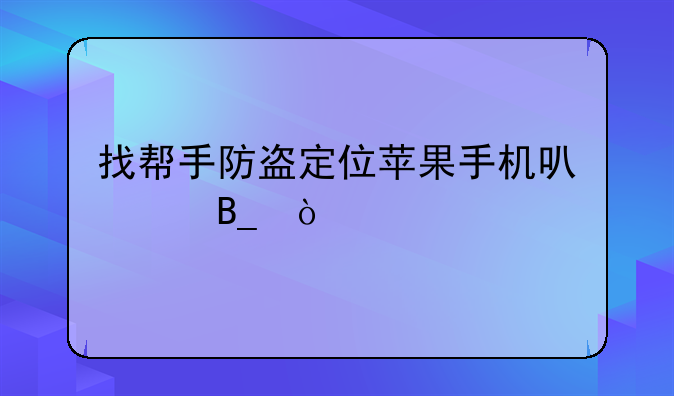 找帮手防盗定位苹果手机可以吗？