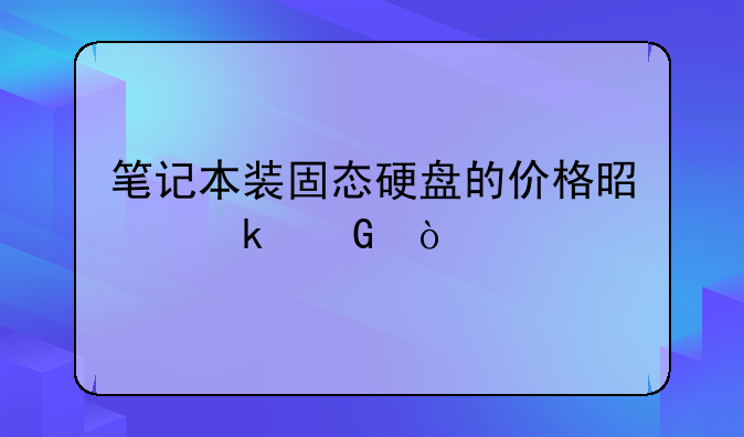 笔记本装固态硬盘的价格