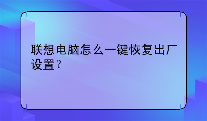 联想电脑怎么一键恢复出厂设置？