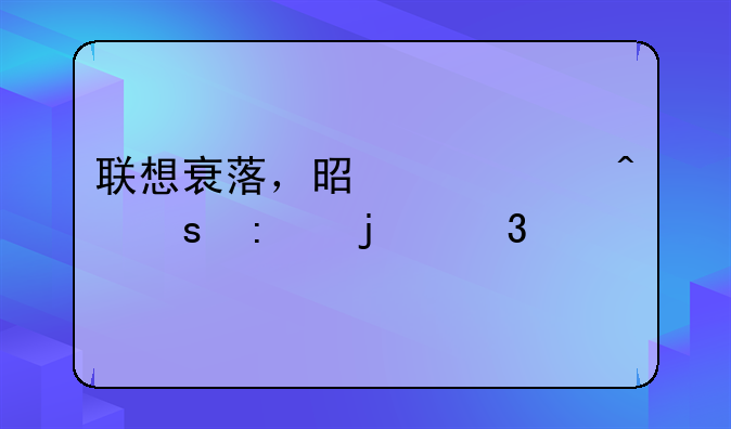 联想衰落，是一个时代远