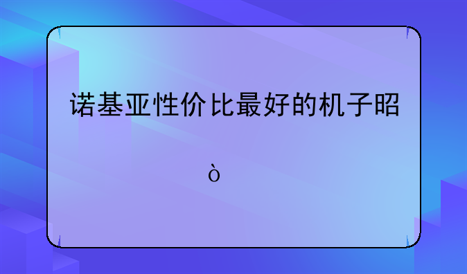诺基亚性价比最好的机子是那款？