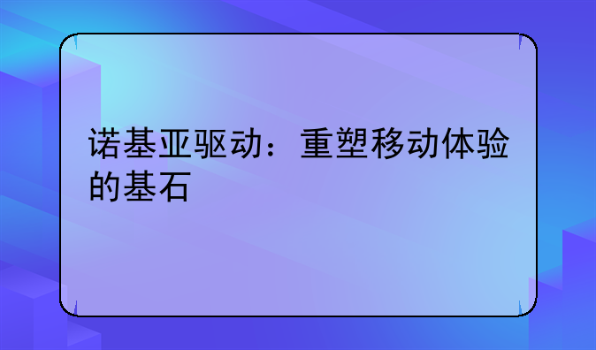 诺基亚驱动：重塑移动体验的基石
