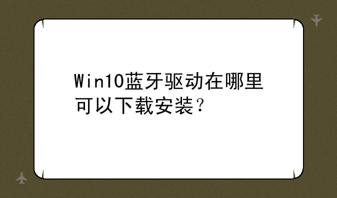 Win10蓝牙驱动在哪里可以下载安装？