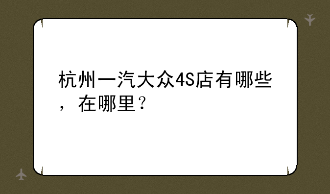 杭州一汽大众4S店有哪些，在哪里？
