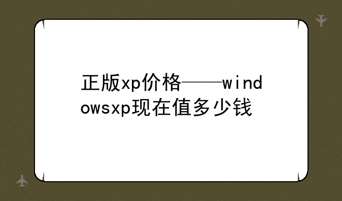 正版xp价格——windowsxp现在