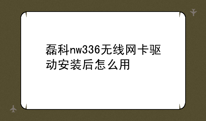 磊科nw336无线网卡驱动怎么安装——磊科nw336无线网卡驱动安装后怎么用