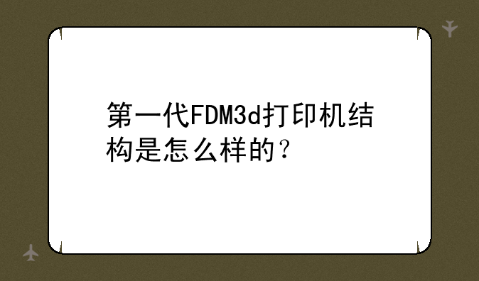 第一代FDM3d打印机结构是怎么样的？