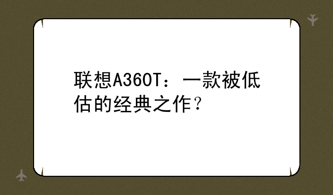联想A360T：一款被低估的经典之作？