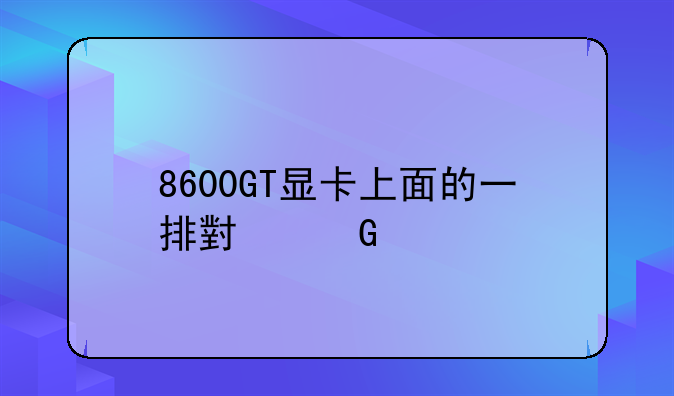 8600GT显卡上面的一排小金手指何用？